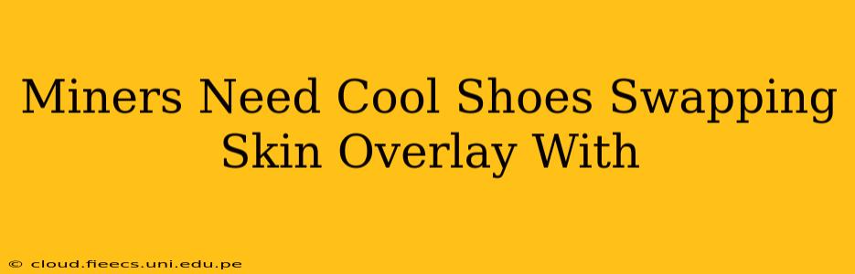 Miners Need Cool Shoes Swapping Skin Overlay With