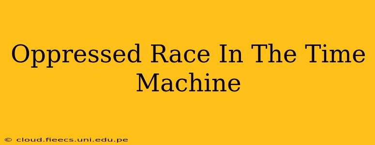 Oppressed Race In The Time Machine