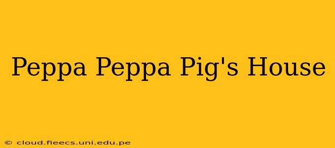Peppa Peppa Pig's House