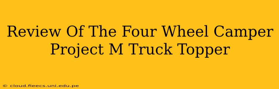 Review Of The Four Wheel Camper Project M Truck Topper