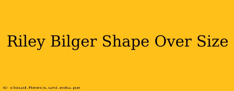 Riley Bilger Shape Over Size