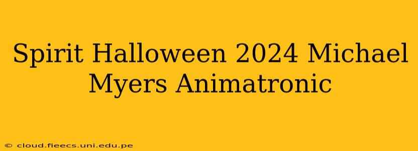 Spirit Halloween 2024 Michael Myers Animatronic