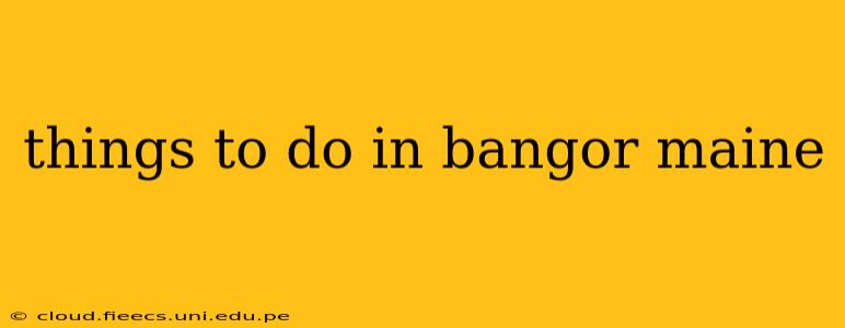 things to do in bangor maine