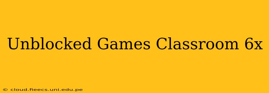 Unblocked Games Classroom 6x
