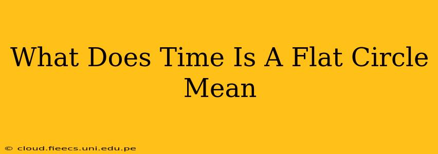 What Does Time Is A Flat Circle Mean