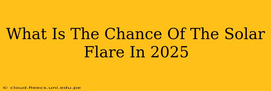 What Is The Chance Of The Solar Flare In 2025