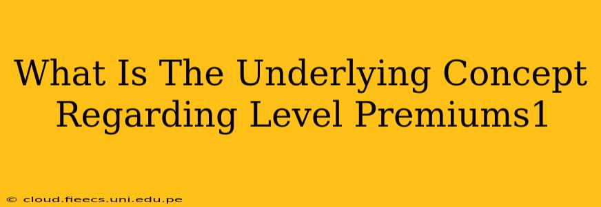 What Is The Underlying Concept Regarding Level Premiums1