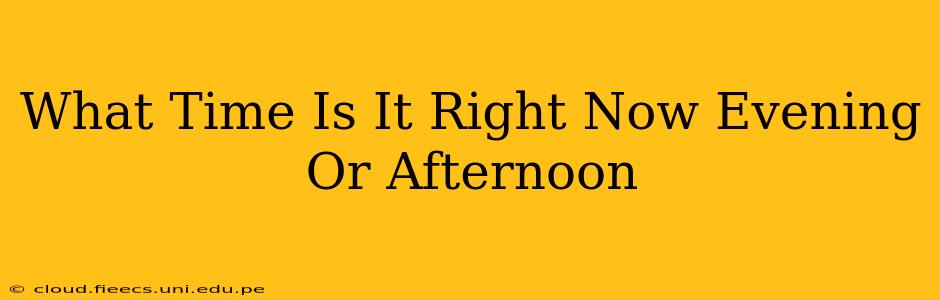 What Time Is It Right Now Evening Or Afternoon