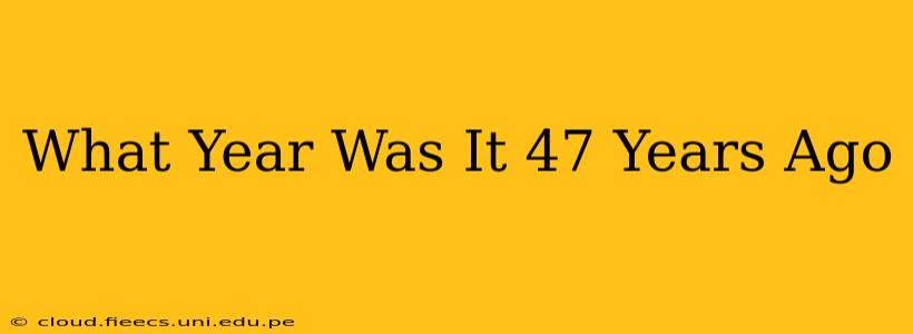 What Year Was It 47 Years Ago