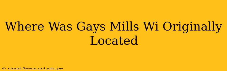 Where Was Gays Mills Wi Originally Located