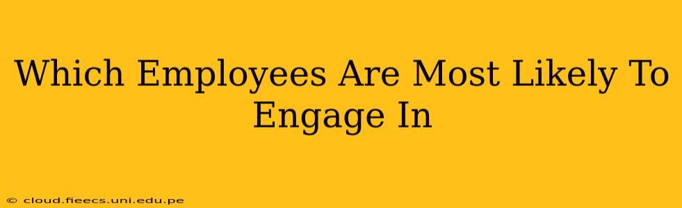 Which Employees Are Most Likely To Engage In