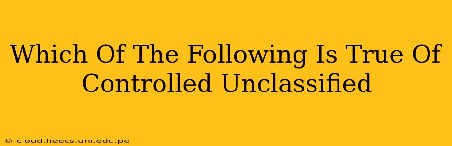 Which Of The Following Is True Of Controlled Unclassified