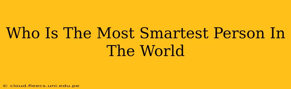 Who Is The Most Smartest Person In The World