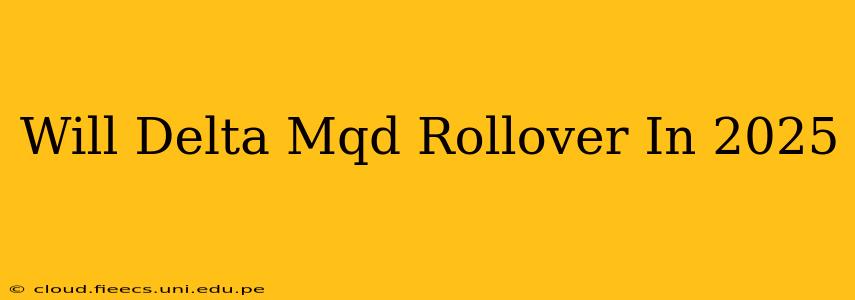 Will Delta Mqd Rollover In 2025
