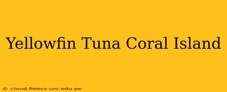 Yellowfin Tuna Coral Island
